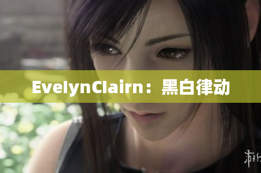 EveIynCIairn：黑白律动