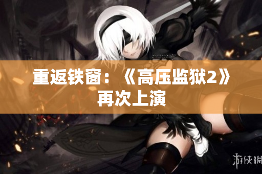 重返铁窗：《高压监狱2》再次上演