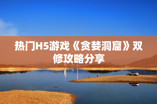 热门H5游戏《贪婪洞窟》双修攻略分享