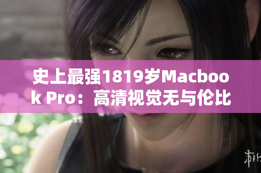 史上最强1819岁Macbook Pro：高清视觉无与伦比