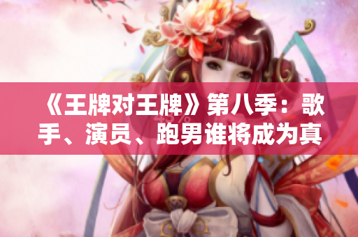《王牌对王牌》第八季：歌手、演员、跑男谁将成为真正的王牌？