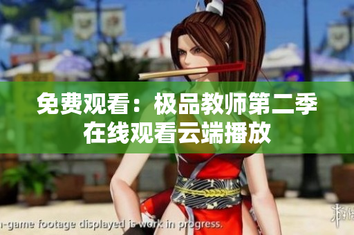 免费观看：极品教师第二季在线观看云端播放