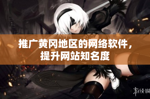 推广黄冈地区的网络软件，提升网站知名度