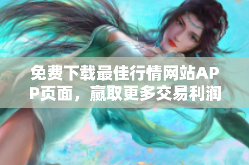 免费下载最佳行情网站APP页面，赢取更多交易利润！