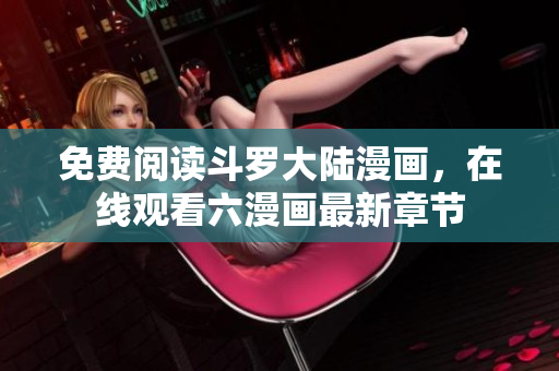 免费阅读斗罗大陆漫画，在线观看六漫画最新章节