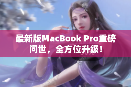 最新版MacBook Pro重磅问世，全方位升级！