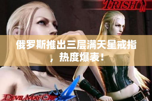 俄罗斯推出三层满天星戒指，热度爆表！