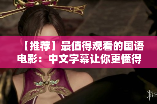 【推荐】最值得观看的国语电影：中文字幕让你更懂得人性与情感