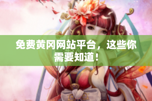 免费黄冈网站平台，这些你需要知道！