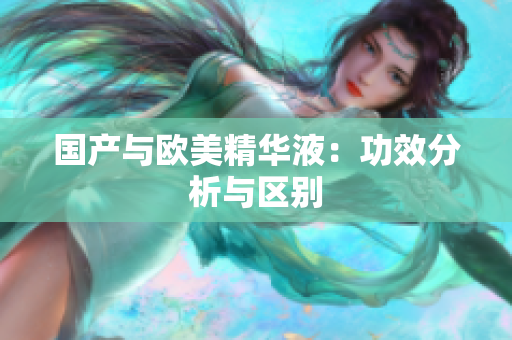 国产与欧美精华液：功效分析与区别