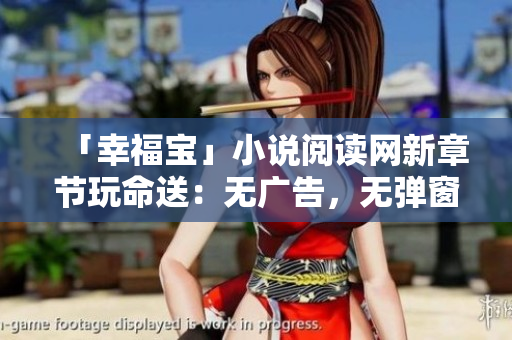「幸福宝」小说阅读网新章节玩命送：无广告，无弹窗！
