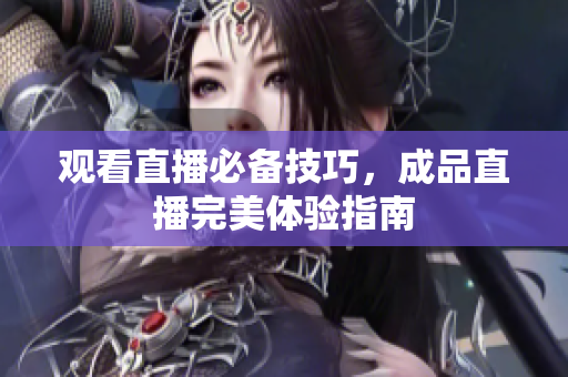 观看直播必备技巧，成品直播完美体验指南