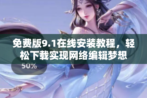 免费版9.1在线安装教程，轻松下载实现网络编辑梦想