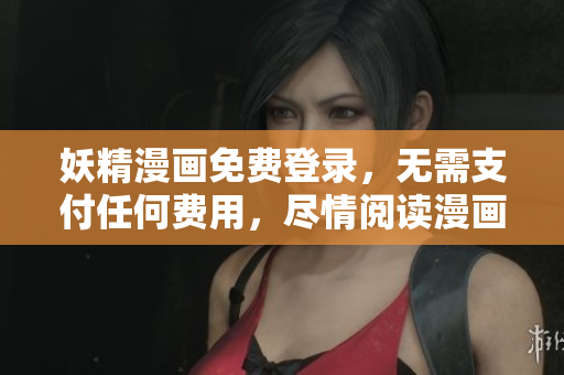 妖精漫画免费登录，无需支付任何费用，尽情阅读漫画！