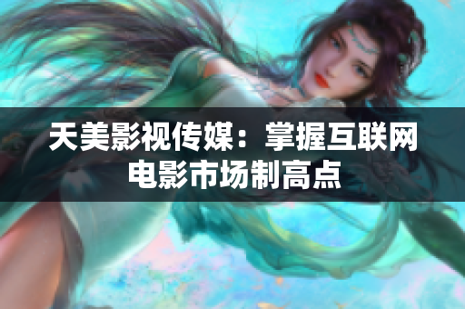 天美影视传媒：掌握互联网电影市场制高点