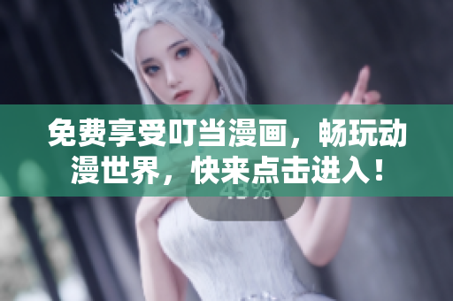 免费享受叮当漫画，畅玩动漫世界，快来点击进入！