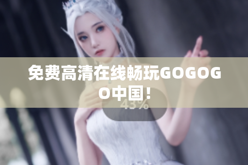 免费高清在线畅玩GOGOGO中国！