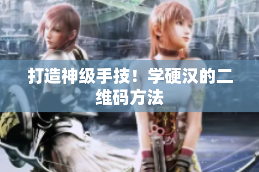 打造神级手技！学硬汉的二维码方法
