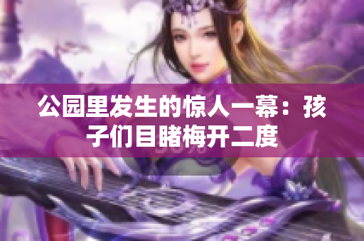 公园里发生的惊人一幕：孩子们目睹梅开二度