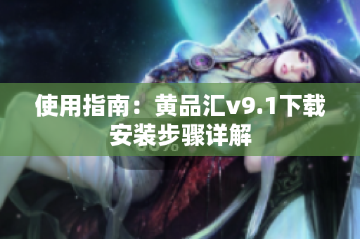 使用指南：黄品汇v9.1下载安装步骤详解