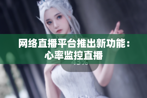 网络直播平台推出新功能：心率监控直播