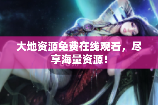 大地资源免费在线观看，尽享海量资源！