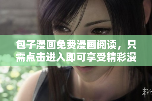 包子漫画免费漫画阅读，只需点击进入即可享受精彩漫画。