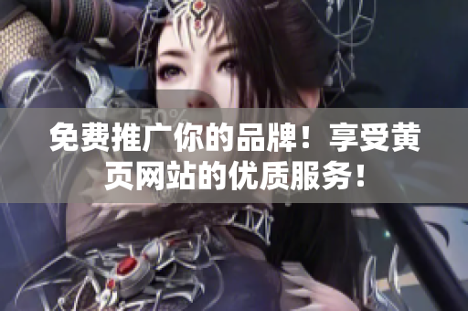 免费推广你的品牌！享受黄页网站的优质服务！