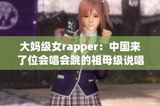 大妈级女rapper：中国来了位会唱会跳的祖母级说唱歌手