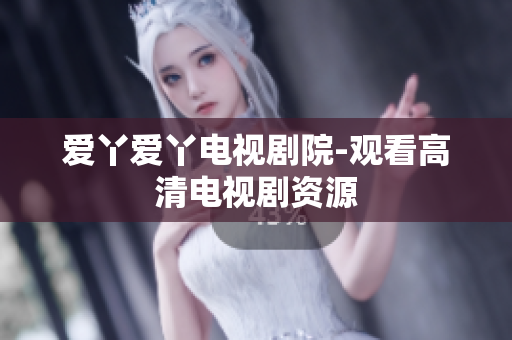 爱丫爱丫电视剧院-观看高清电视剧资源
