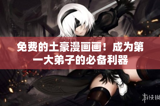 免费的土豪漫画画！成为第一大弟子的必备利器