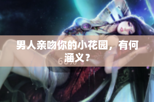 男人亲吻你的小花园，有何涵义？