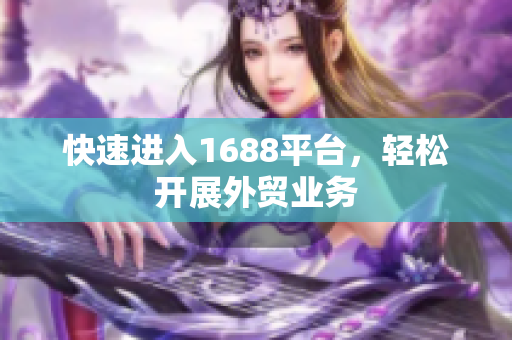 快速进入1688平台，轻松开展外贸业务