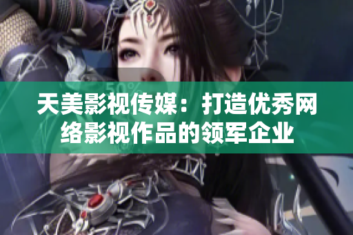 天美影视传媒：打造优秀网络影视作品的领军企业