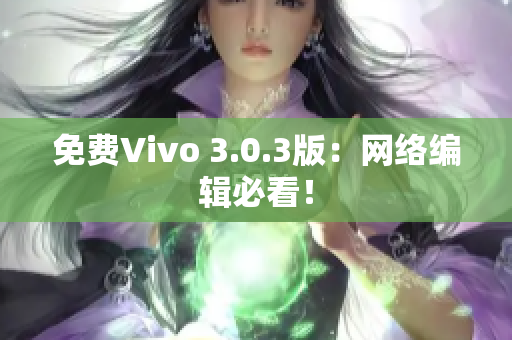 免费Vivo 3.0.3版：网络编辑必看！