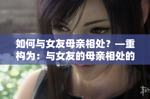 如何与女友母亲相处？—重构为：与女友的母亲相处的技巧