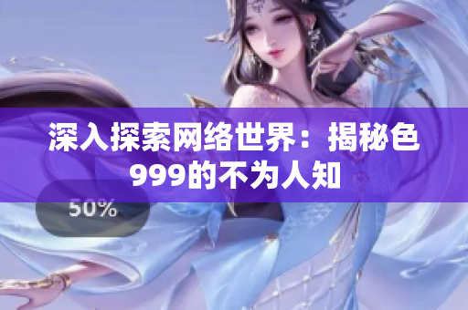 深入探索网络世界：揭秘色999的不为人知