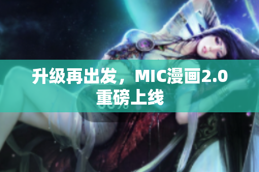 升级再出发，MIC漫画2.0重磅上线