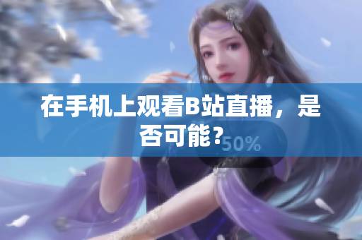 在手机上观看B站直播，是否可能？