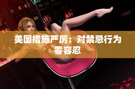 美国措施严厉：对禁忌行为零容忍
