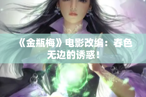 《金瓶梅》电影改编：春色无边的诱惑！
