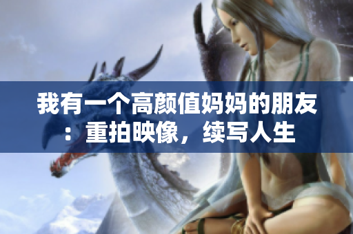 我有一个高颜值妈妈的朋友：重拍映像，续写人生