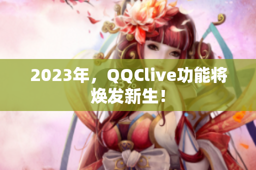 2023年，QQClive功能将焕发新生！