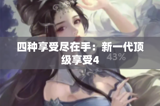 四种享受尽在手：新一代顶级享受4