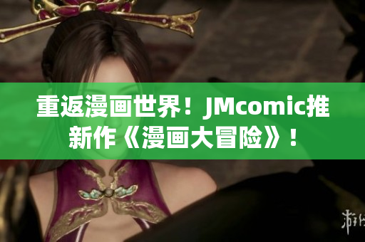 重返漫画世界！JMcomic推新作《漫画大冒险》！