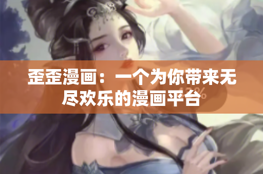 歪歪漫画：一个为你带来无尽欢乐的漫画平台