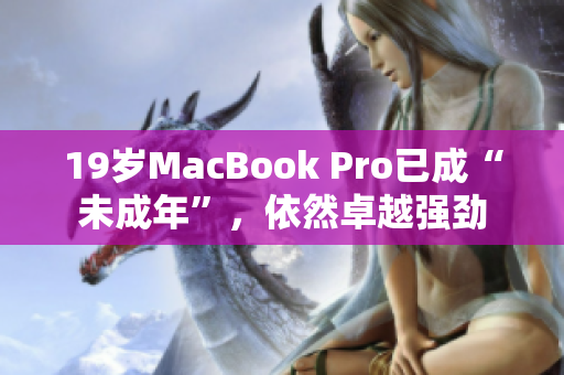 19岁MacBook Pro已成“未成年”，依然卓越强劲