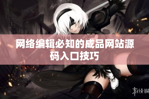 网络编辑必知的成品网站源码入口技巧