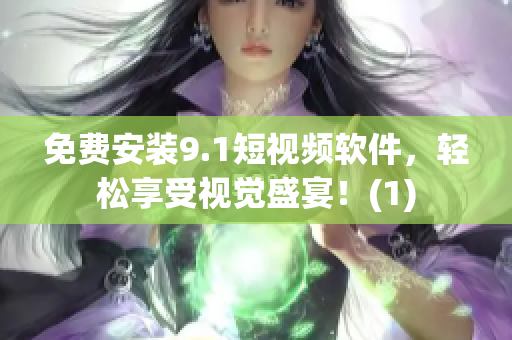 免费安装9.1短视频软件，轻松享受视觉盛宴！(1)