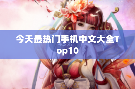 今天最热门手机中文大全Top10